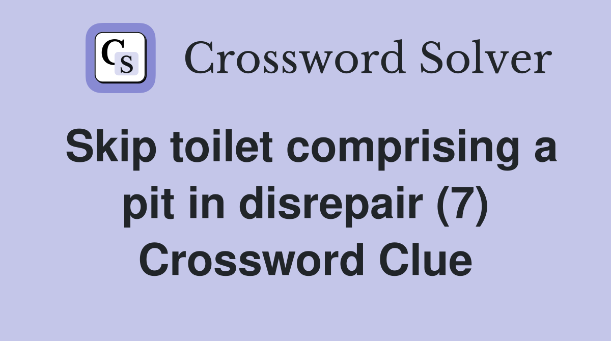 Skip toilet comprising a pit in disrepair (7) Crossword Clue
