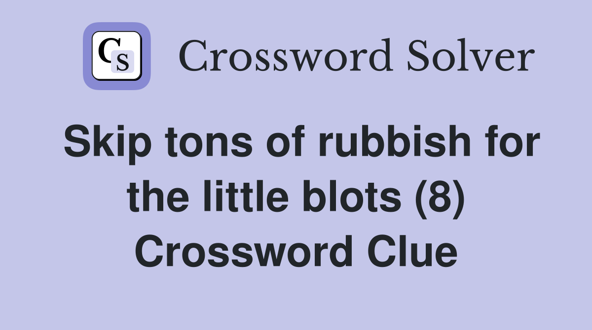 Skip tons of rubbish for the little blots (8) Crossword Clue