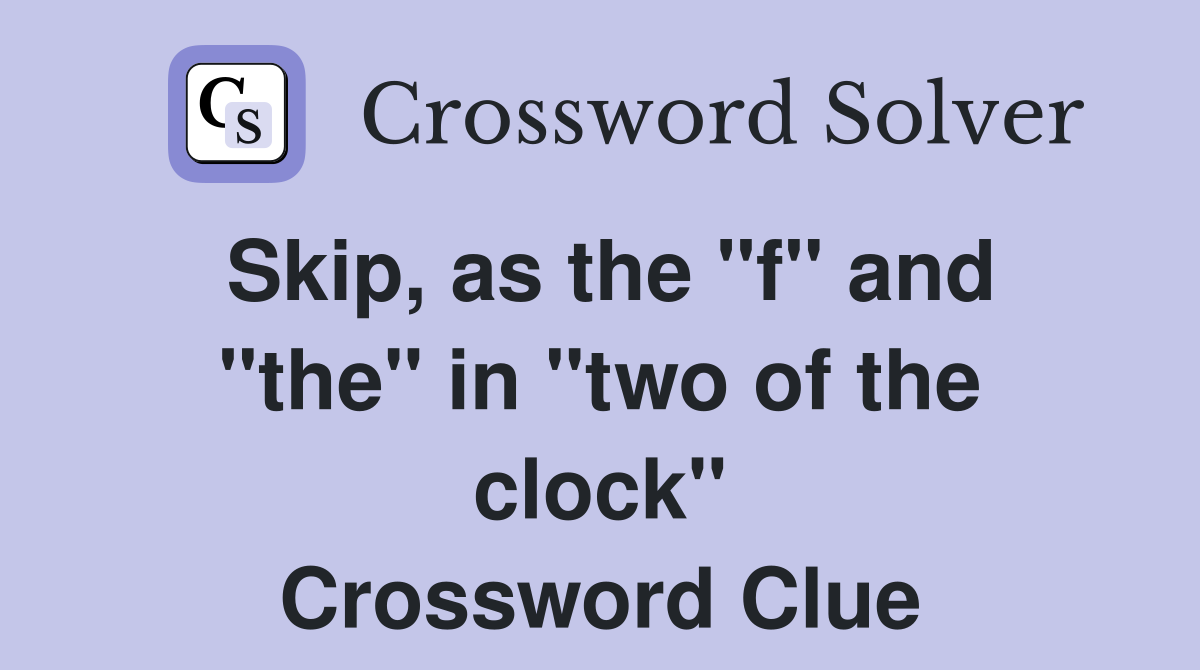Skip, as the "f" and "the" in "two of the clock" Crossword Clue