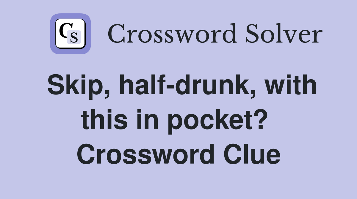Skip, half-drunk, with this in pocket?  Crossword Clue