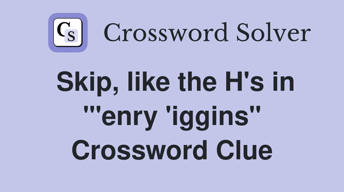 Skip, like the H's in "'enry 'iggins" Crossword Clue