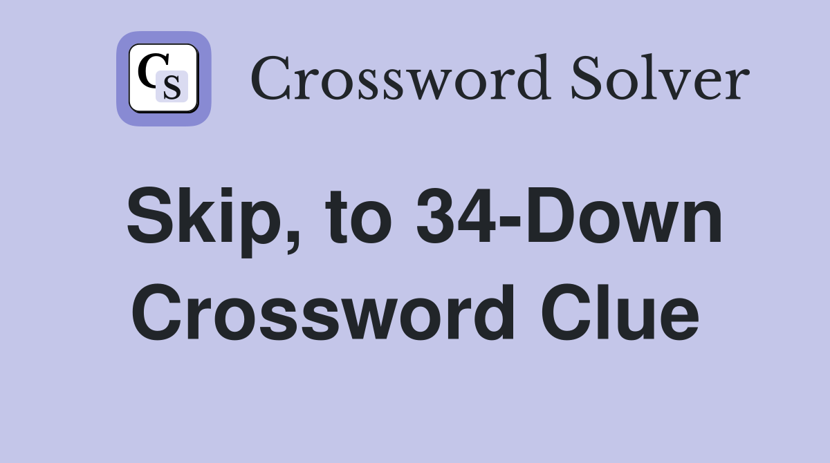 Skip, to 34-Down Crossword Clue