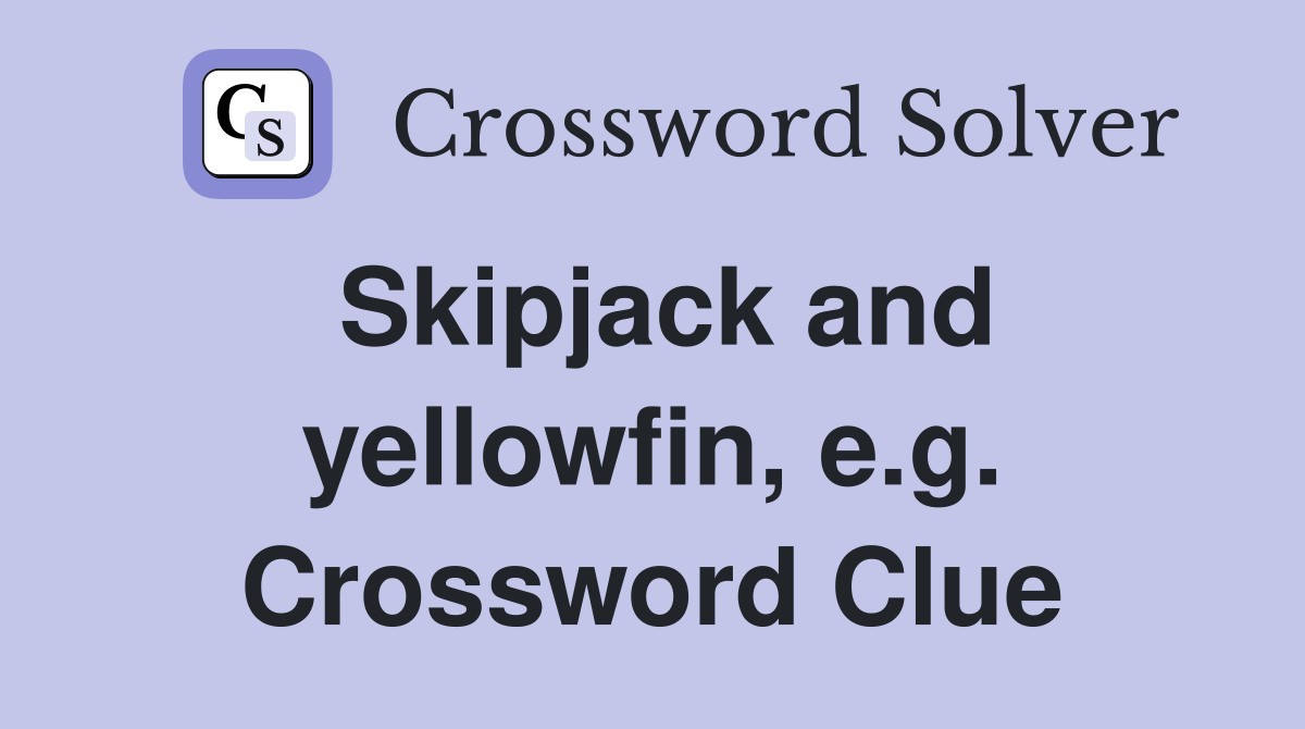 Skipjack and yellowfin, e.g. Crossword Clue