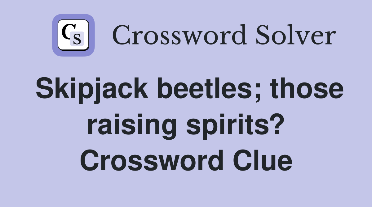 Skipjack beetles; those raising spirits? Crossword Clue