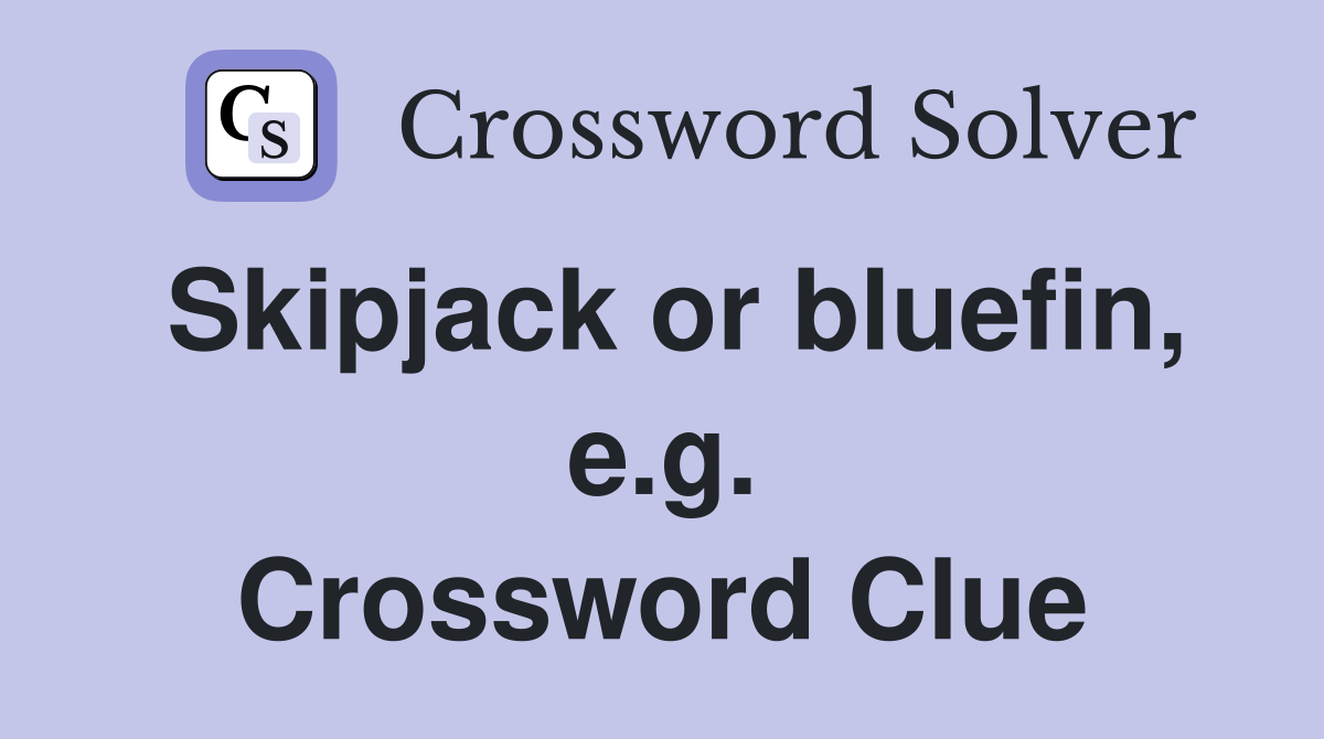 Skipjack or bluefin, e.g. Crossword Clue