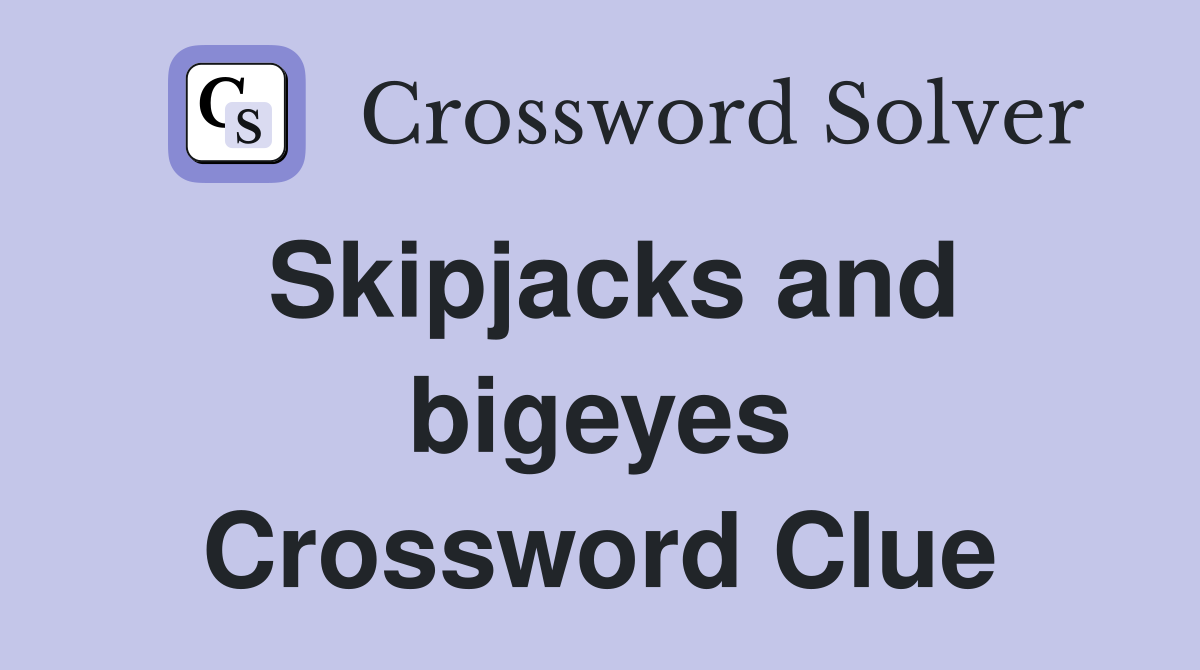 Skipjacks and bigeyes Crossword Clue