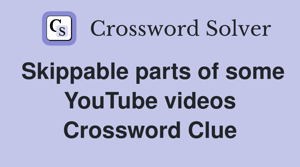 Skippable parts of some YouTube videos Crossword Clue