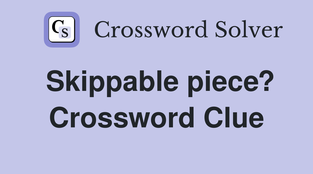 Skippable piece? Crossword Clue