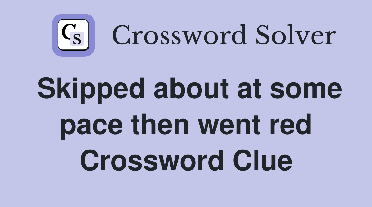 Skipped about at some pace then went red Crossword Clue