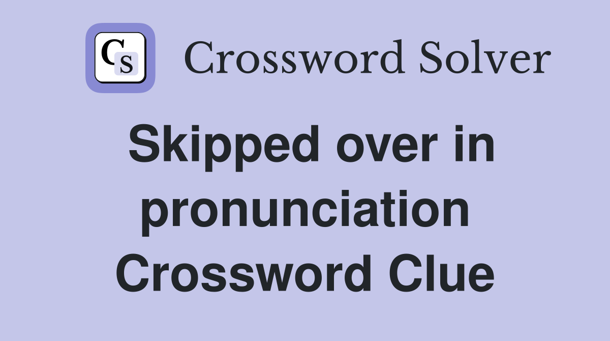 Skipped over in pronunciation Crossword Clue