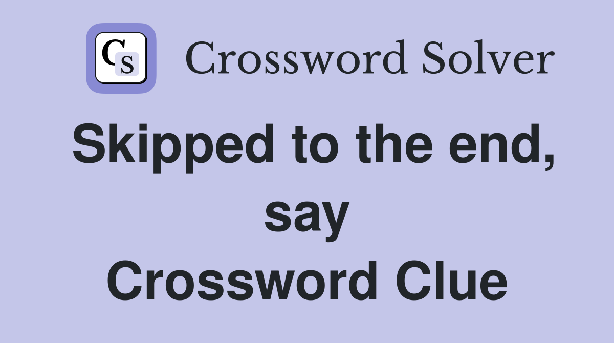 Skipped to the end, say Crossword Clue