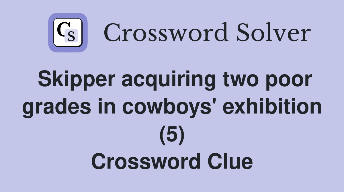 Skipper acquiring two poor grades in cowboys' exhibition (5) Crossword Clue