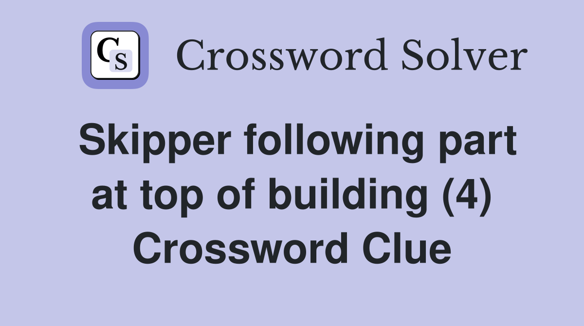 Skipper following part at top of building (4) Crossword Clue