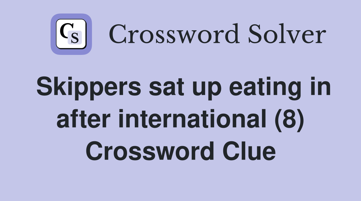 Skippers sat up eating in after international (8) Crossword Clue