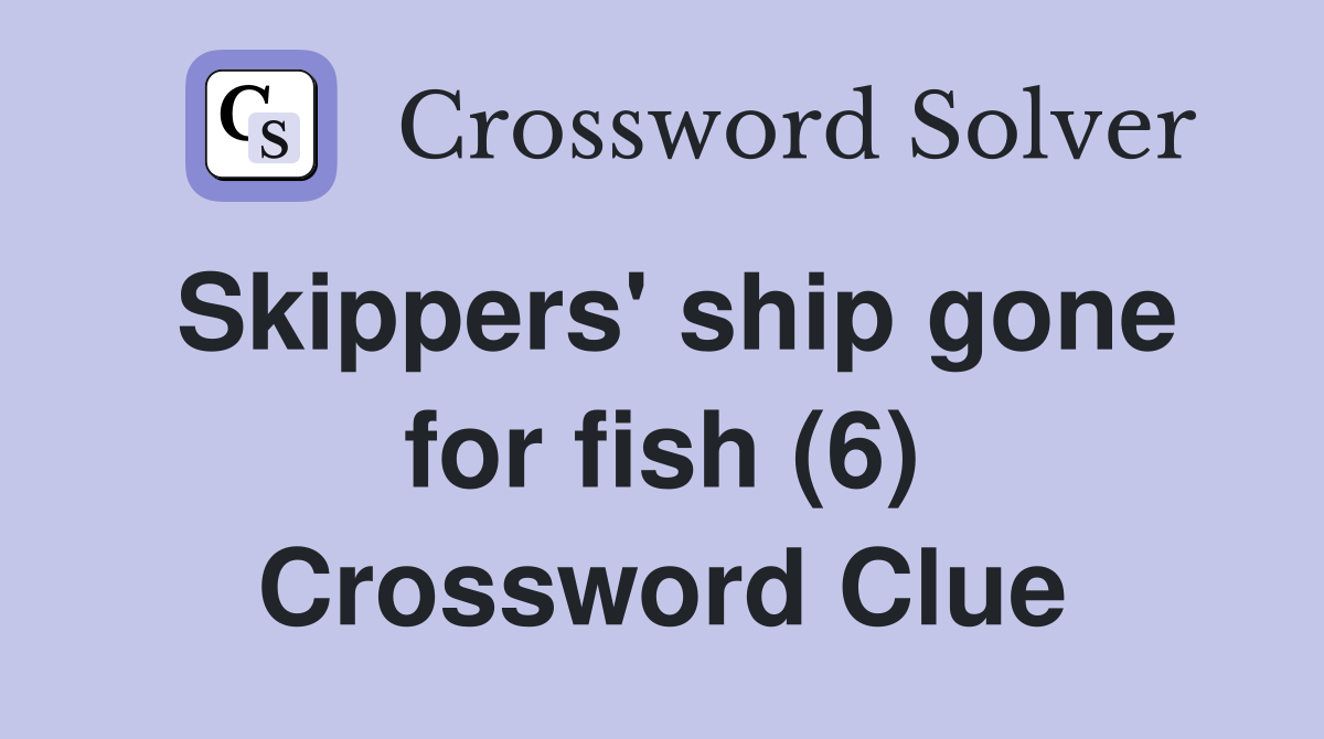 Skippers' ship gone for fish (6) Crossword Clue