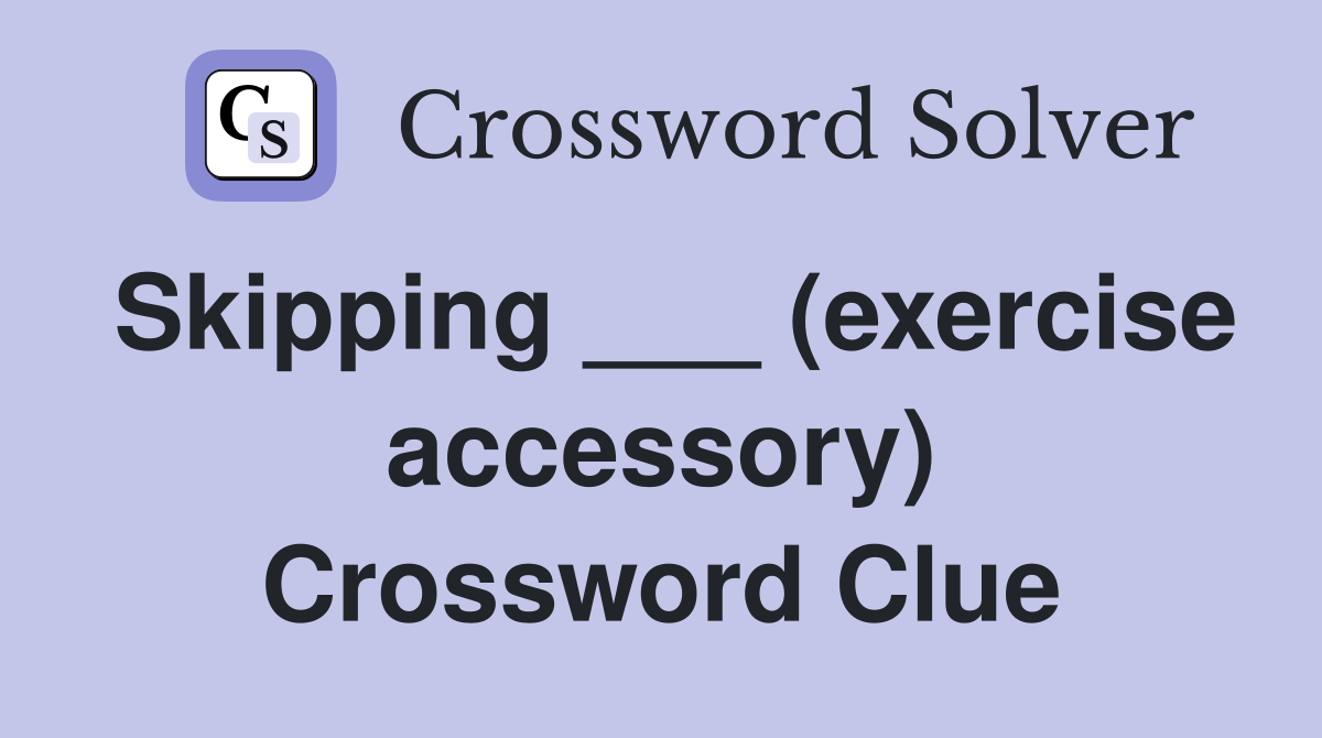 Skipping ___ (exercise accessory) Crossword Clue