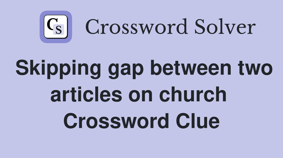 Skipping gap between two articles on church  Crossword Clue