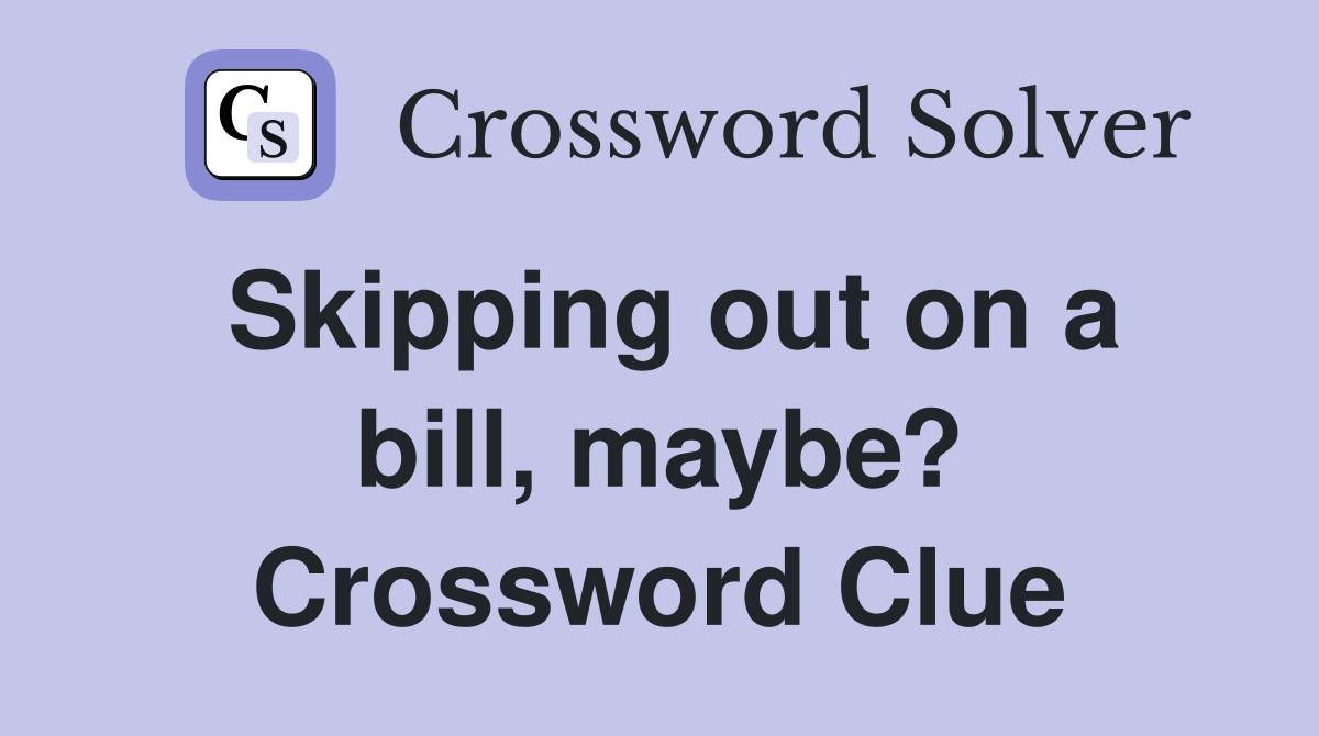 Skipping out on a bill, maybe? Crossword Clue