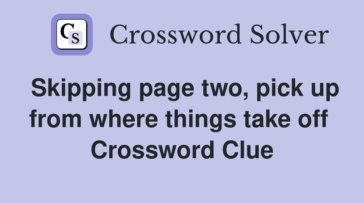 Skipping page two, pick up from where things take off  Crossword Clue