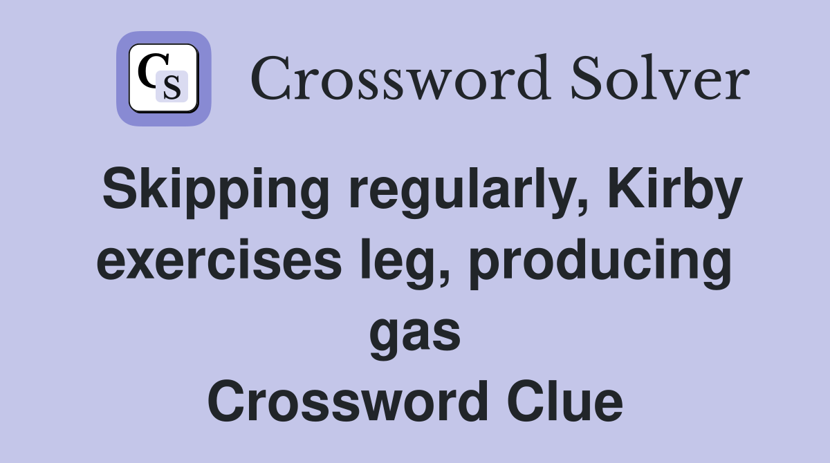Skipping regularly, Kirby exercises leg, producing gas Crossword Clue