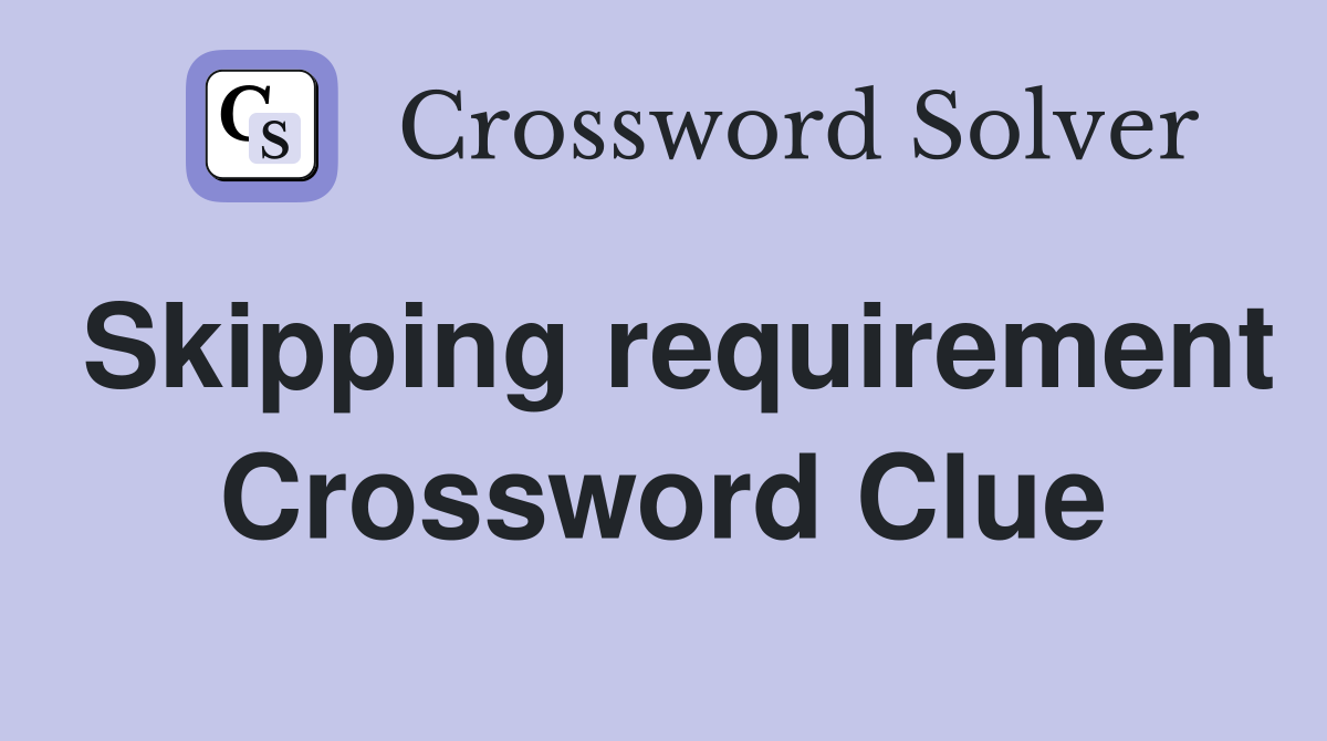 Skipping requirement Crossword Clue