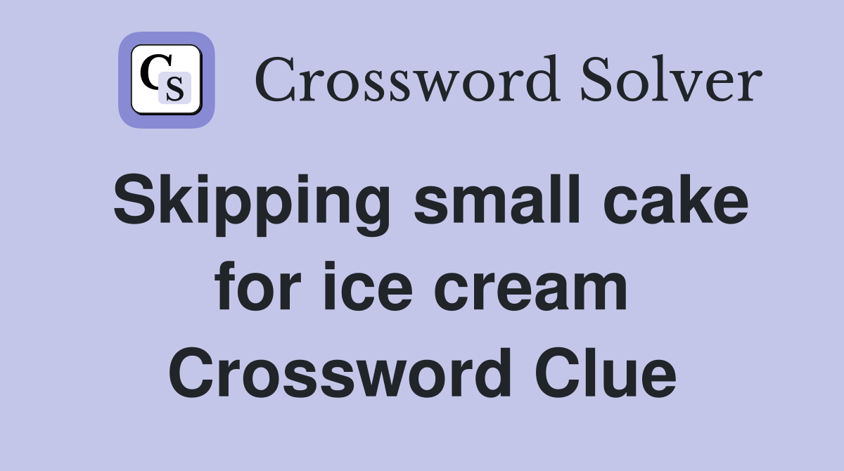Skipping small cake for ice cream Crossword Clue