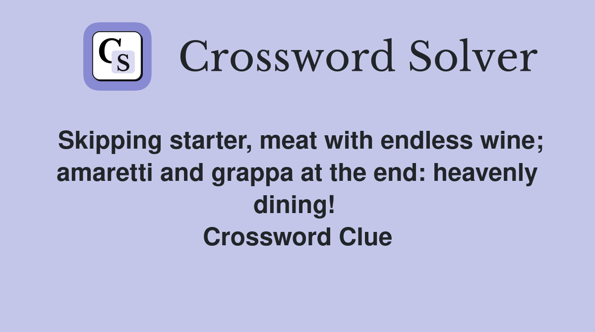 Skipping starter, meat with endless wine; amaretti and grappa at the end: heavenly dining!  Crossword Clue