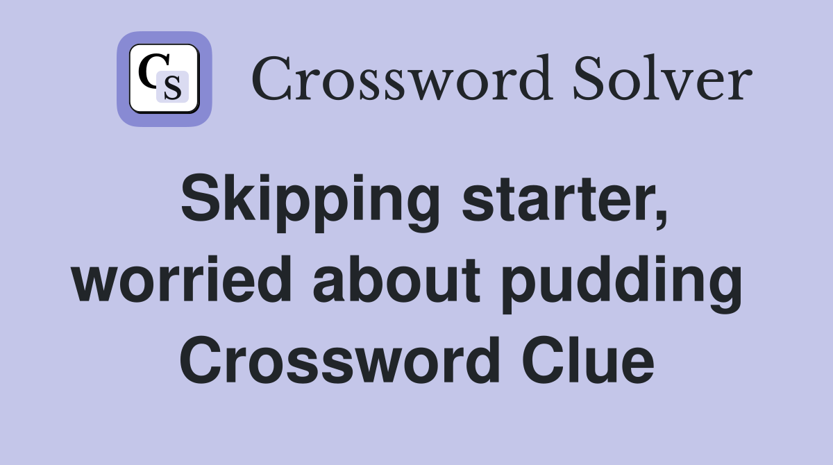 Skipping starter, worried about pudding  Crossword Clue