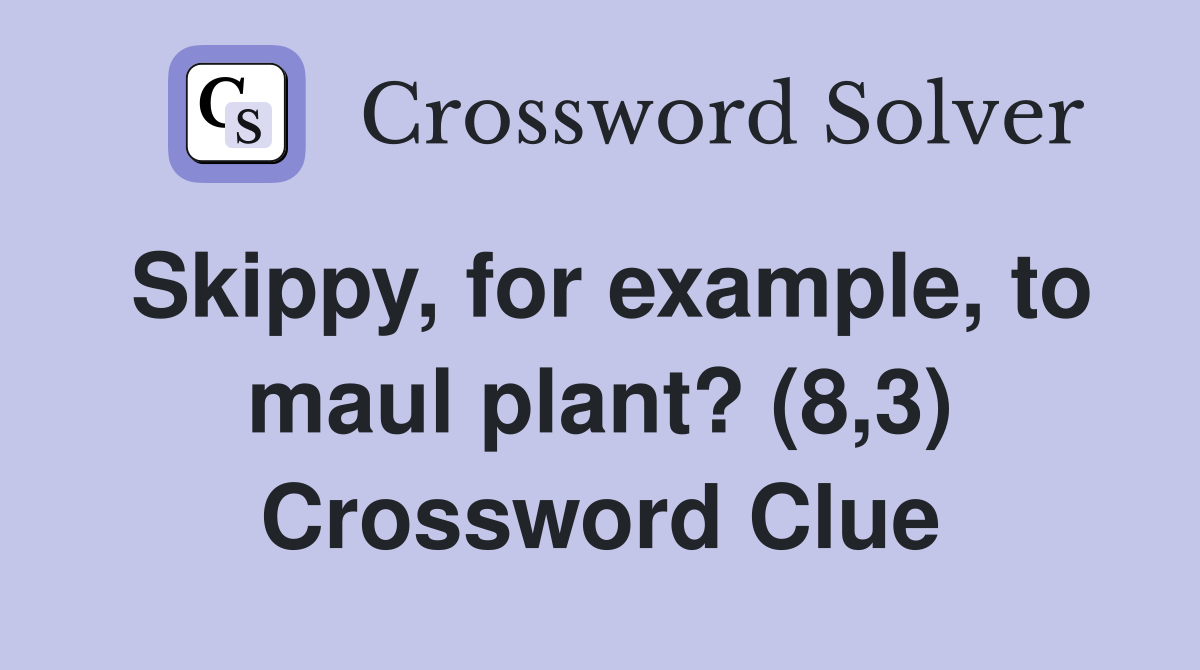 Skippy, for example, to maul plant? (8,3) Crossword Clue