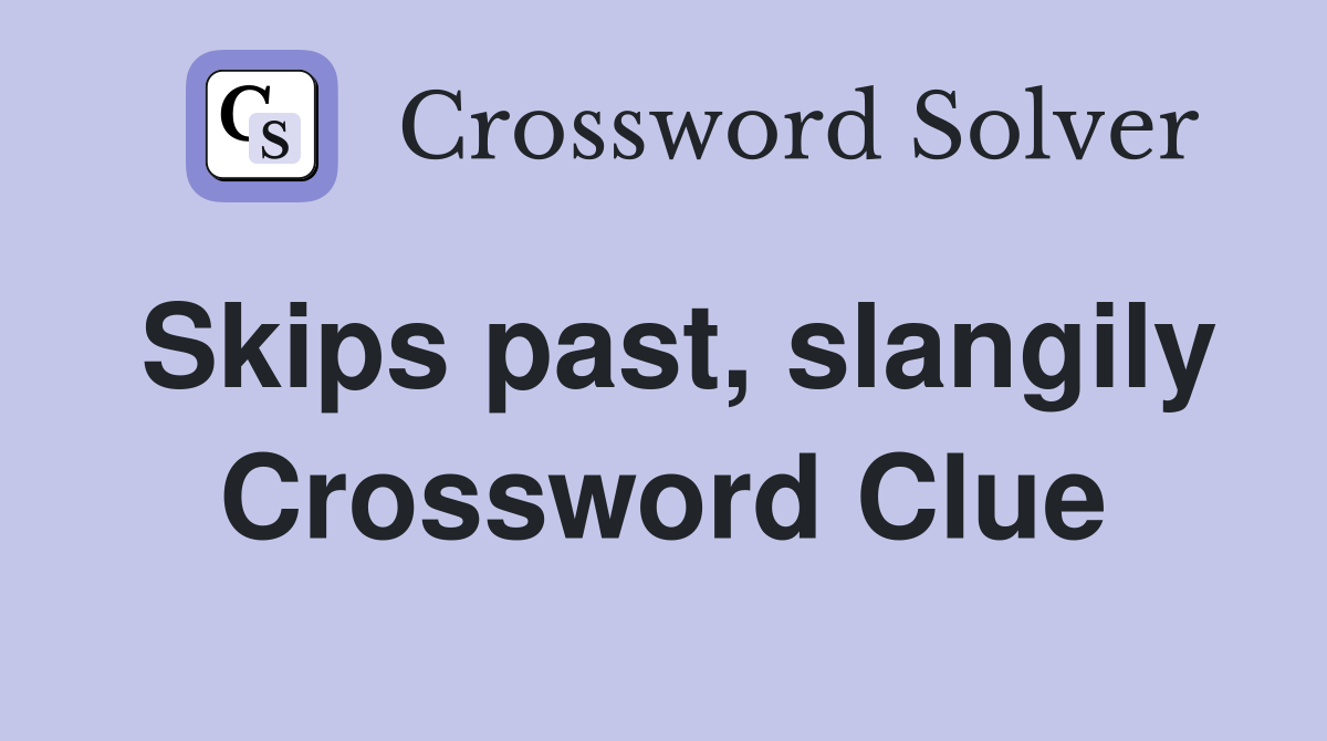 Skips past, slangily Crossword Clue
