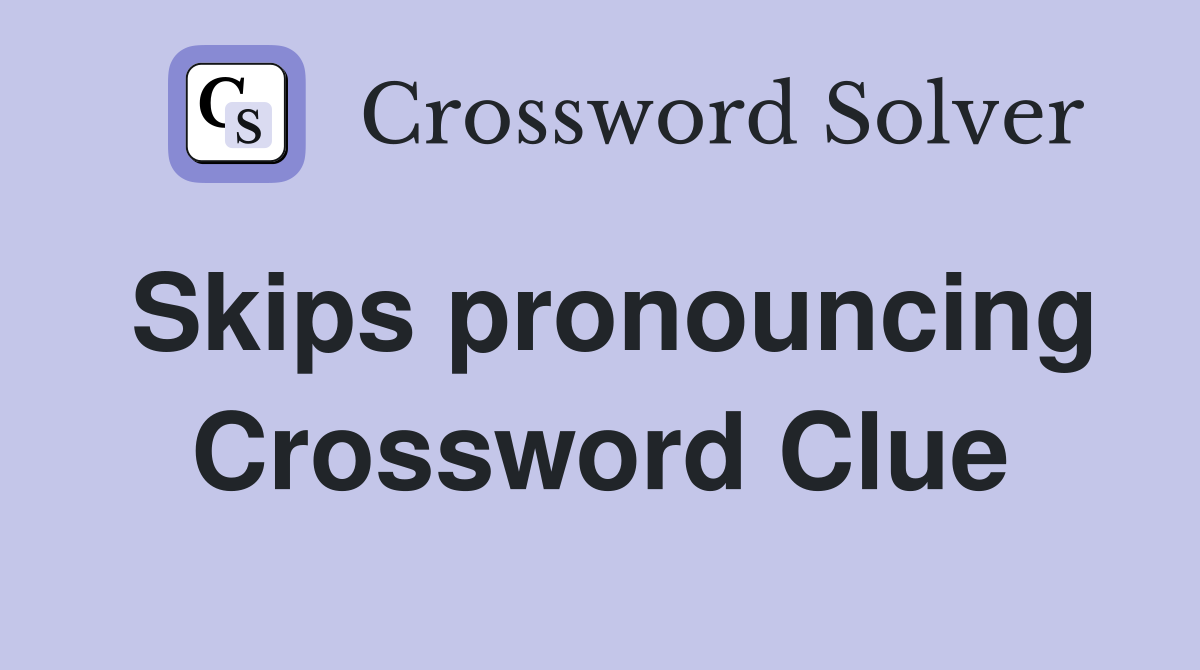 Skips pronouncing Crossword Clue