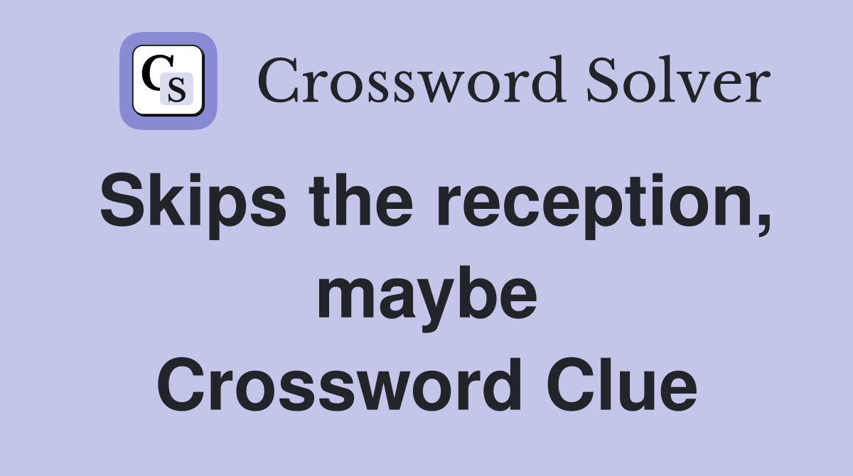 Skips the reception, maybe Crossword Clue