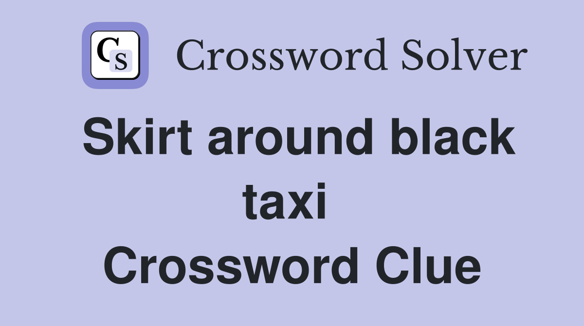 Skirt around black taxi  Crossword Clue