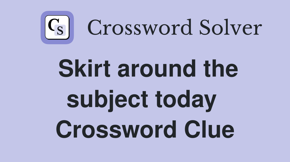 Skirt around the subject today  Crossword Clue