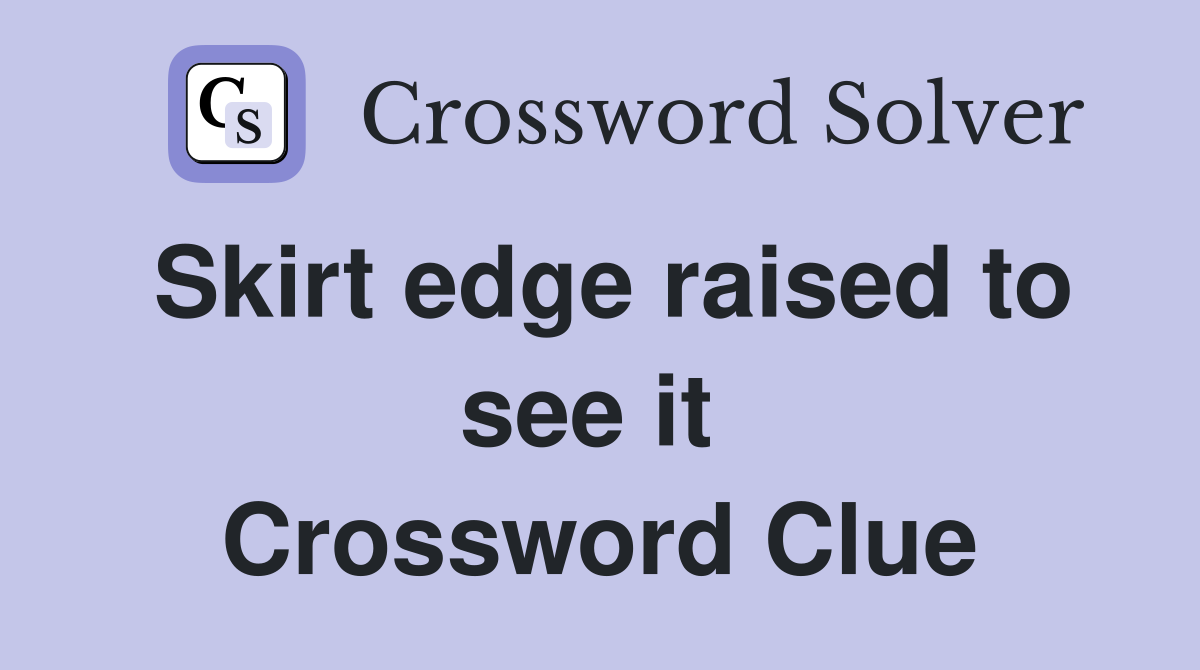 Skirt edge raised to see it  Crossword Clue