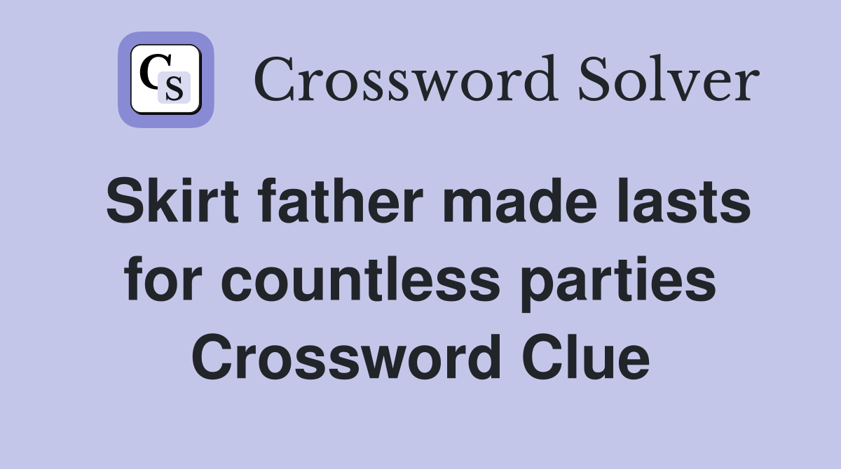 Skirt father made lasts for countless parties Crossword Clue