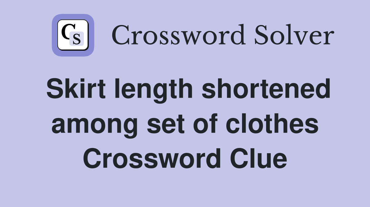 Skirt length shortened among set of clothes Crossword Clue