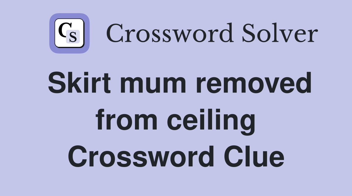 Skirt mum removed from ceiling Crossword Clue