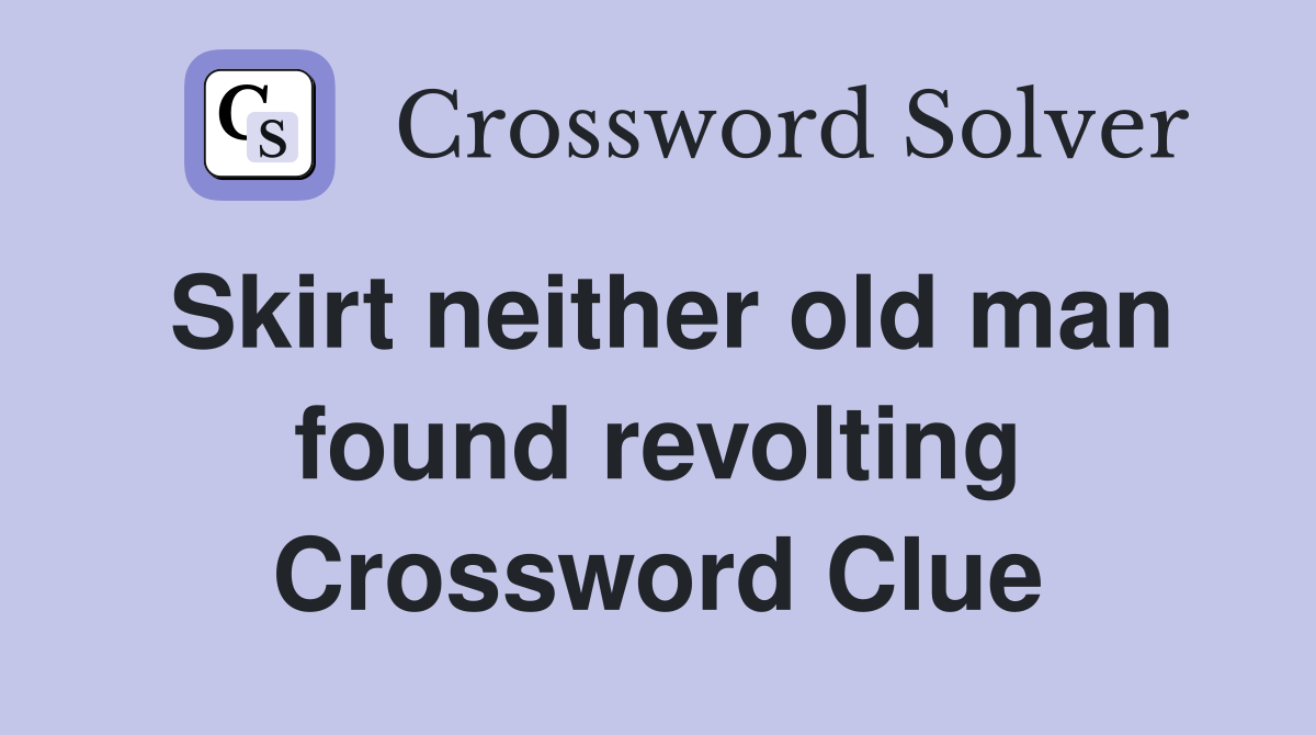 Skirt neither old man found revolting Crossword Clue
