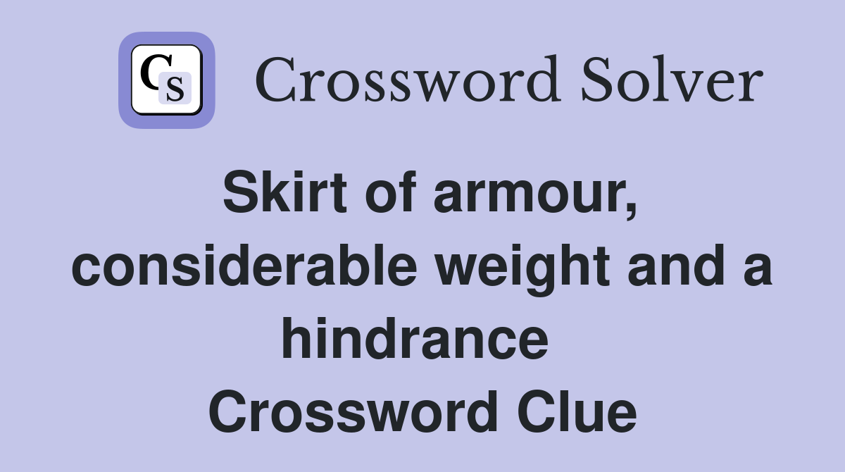 Skirt of armour, considerable weight and a hindrance  Crossword Clue