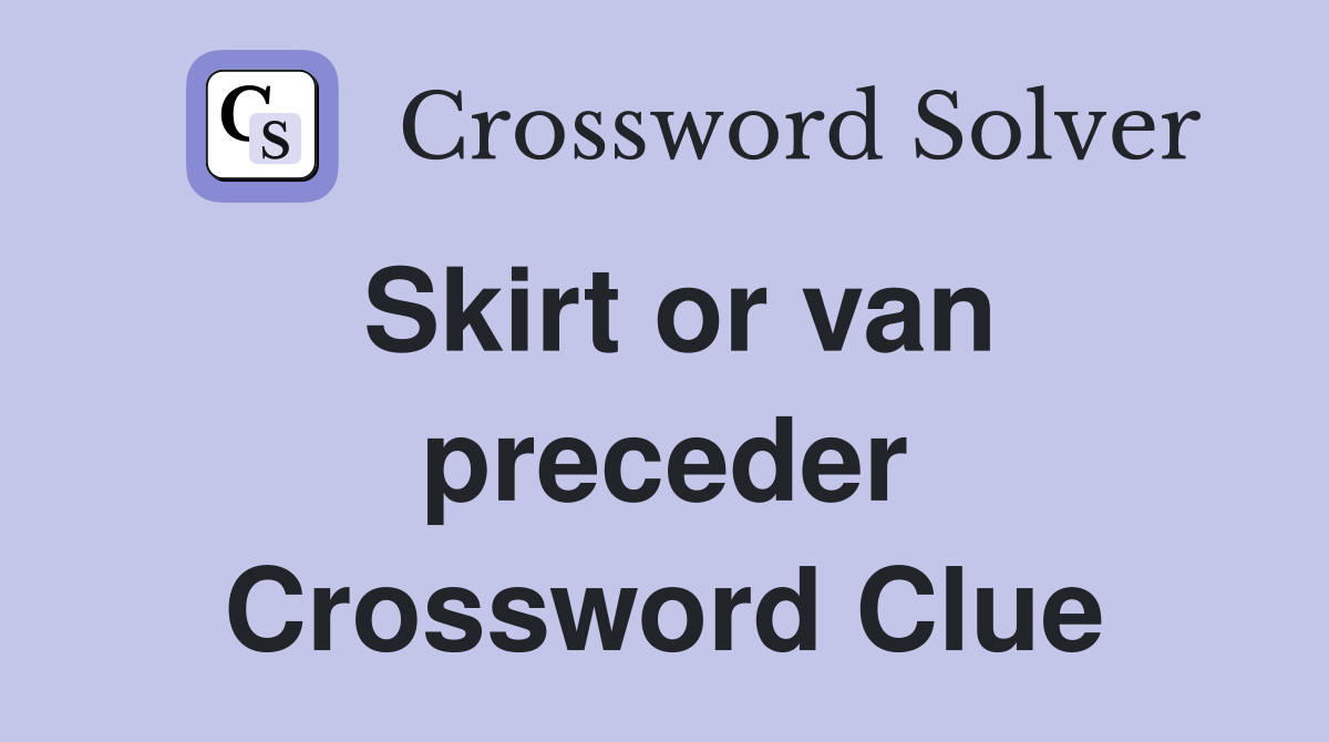 Skirt or van preceder Crossword Clue