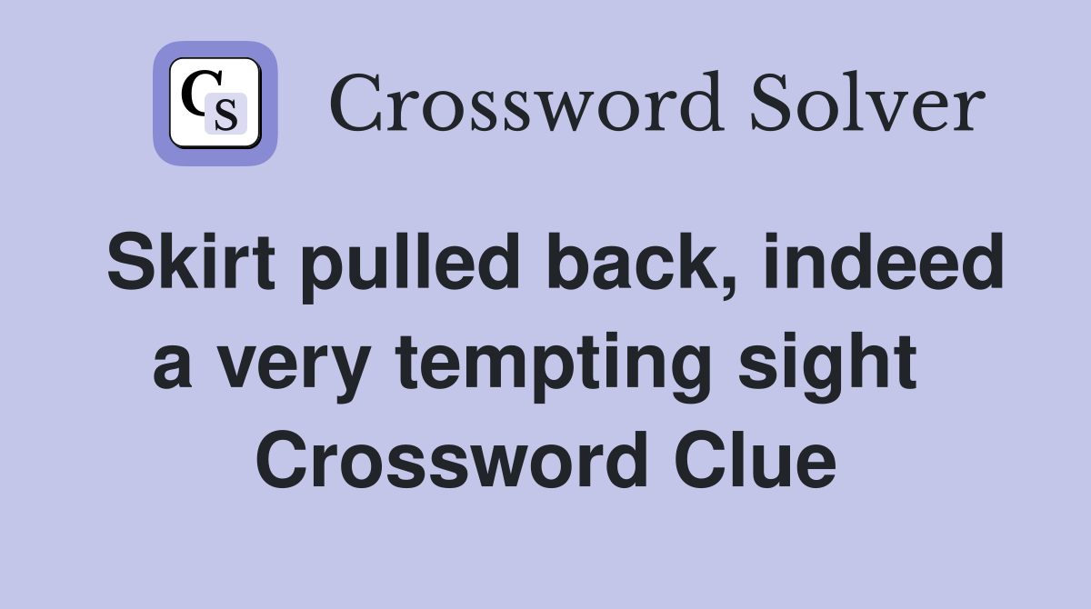 Skirt pulled back, indeed a very tempting sight  Crossword Clue