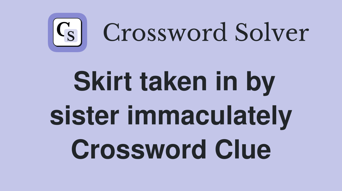 Skirt taken in by sister immaculately Crossword Clue