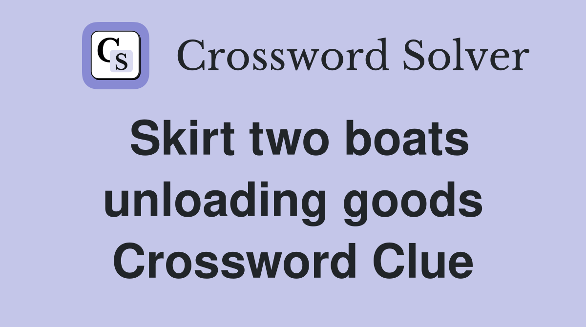 Skirt two boats unloading goods Crossword Clue
