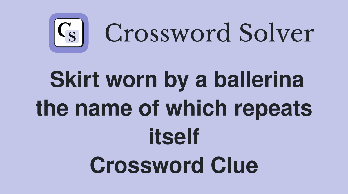 Skirt worn by a ballerina the name of which repeats itself Crossword Clue