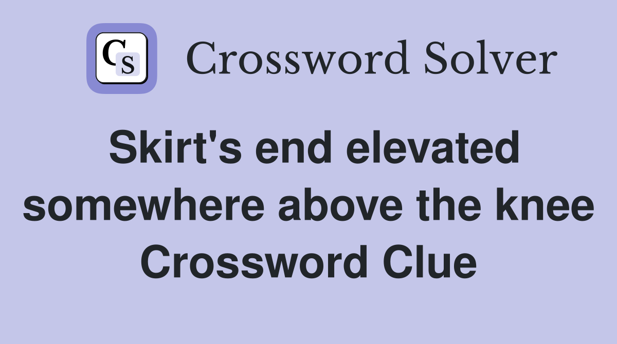 Skirt's end elevated somewhere above the knee Crossword Clue
