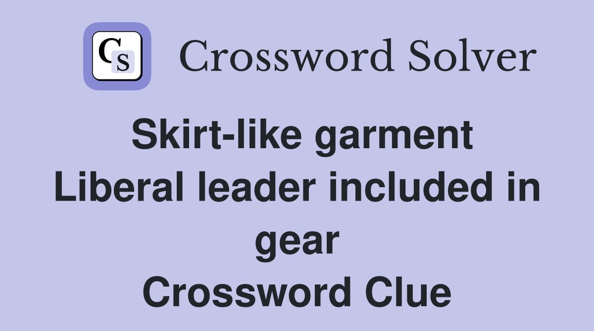 Skirt-like garment Liberal leader included in gear Crossword Clue