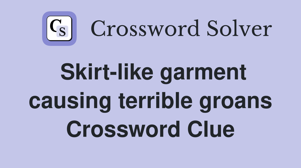 Skirt-like garment causing terrible groans Crossword Clue