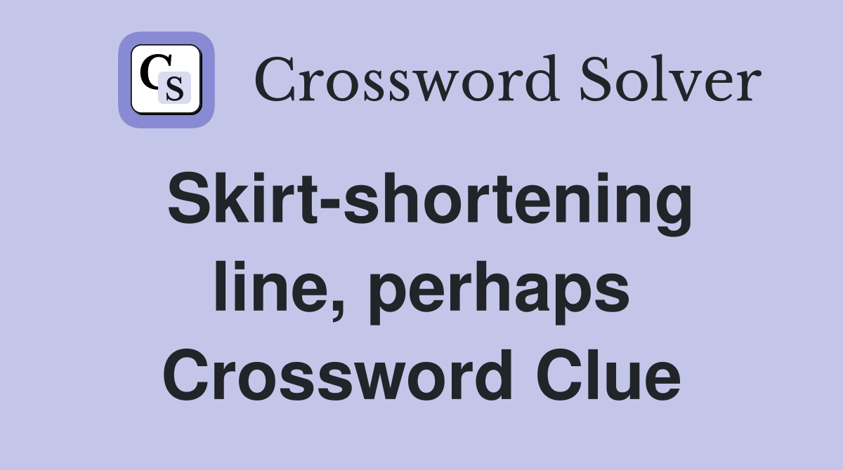 Skirt-shortening line, perhaps Crossword Clue