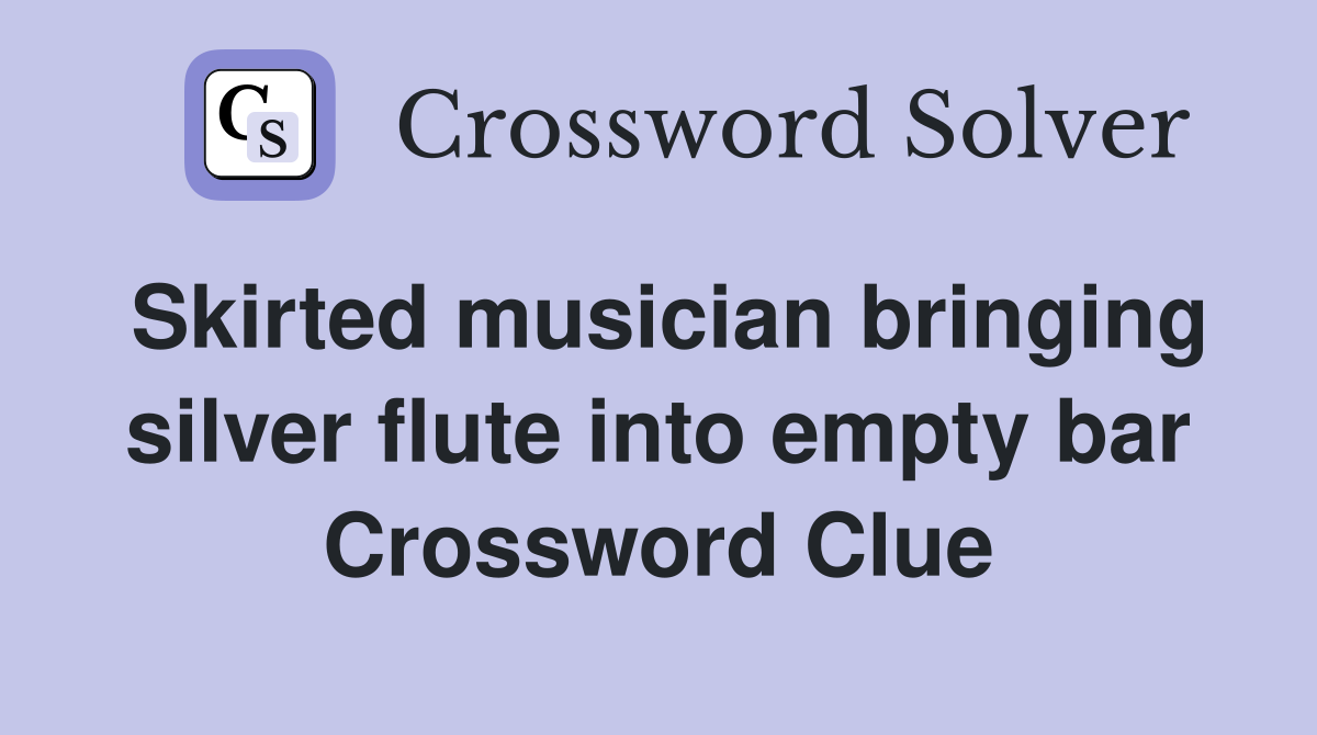Skirted musician bringing silver flute into empty bar Crossword Clue